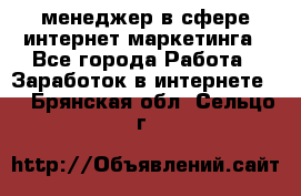 менеджер в сфере интернет-маркетинга - Все города Работа » Заработок в интернете   . Брянская обл.,Сельцо г.